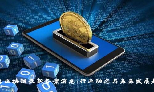 天逸区块链最新备案消息：行业动态与未来发展趋势