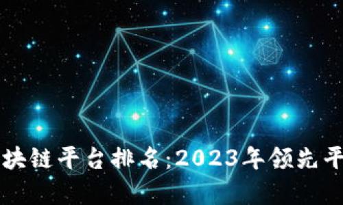 全球最新的区块链平台排名：2023年领先平台分析与展望