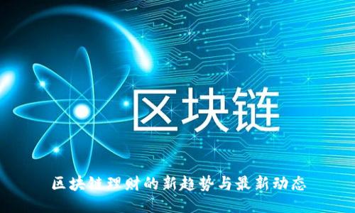 区块链理财的新趋势与最新动态