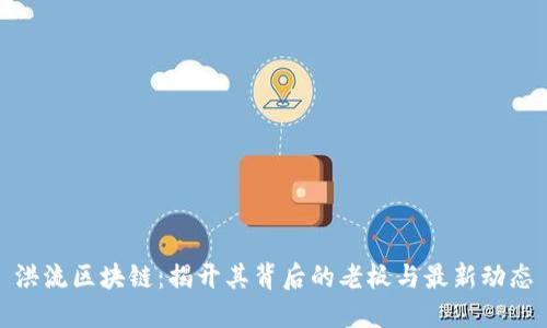 洪流区块链：揭开其背后的老板与最新动态