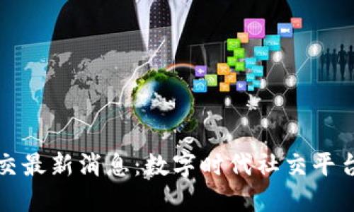 区块链社交最新消息：数字时代社交平台的新革命