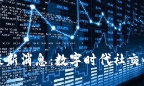 区块链社交最新消息：数字时代社交平台的新革命