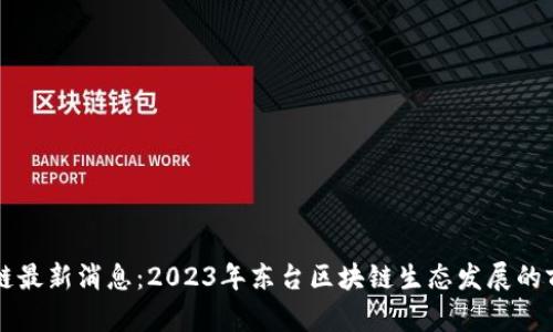 东台区块链最新消息：2023年东台区块链生态发展的前景与挑战