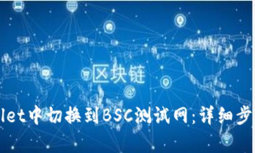 如何在tpWallet中切换到BSC测试网：详细步骤与实用指南