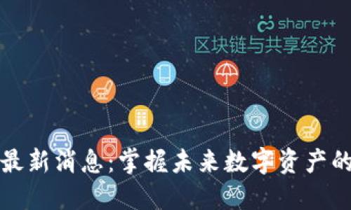 甘霖区块链最新消息：掌握未来数字资产的动向与变化
