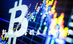 甘霖区块链最新消息：掌握未来数字资产的动向