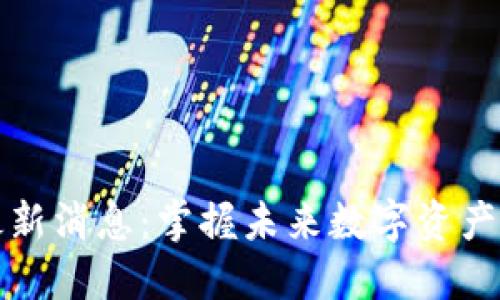 甘霖区块链最新消息：掌握未来数字资产的动向与变化