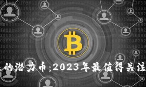 区块链未来的潜力币:2023年最值得关注的加密货币