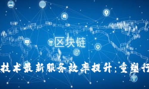 区块链技术最新服务效率提升：重塑行业未来