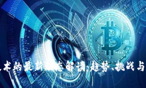 区块链技术的最新动态解读：趋势、挑战与未来发展