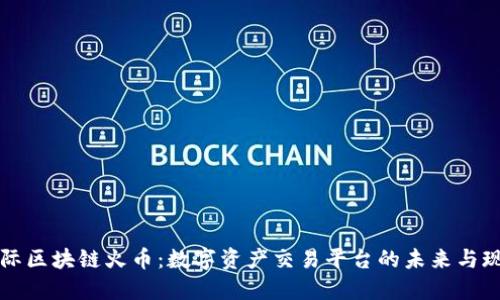 国际区块链火币：数字资产交易平台的未来与现状