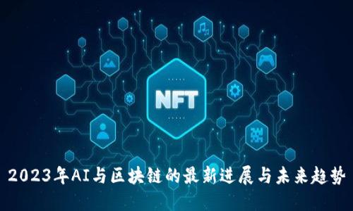 2023年AI与区块链的最新进展与未来趋势