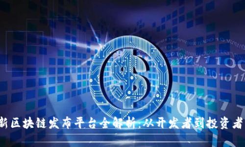 2023年最新区块链发布平台全解析：从开发者到投资者的必看指南