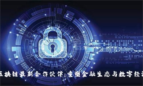 蚂蚁区块链最新合作伙伴：重塑金融生态与数字经济未来