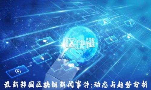 
最新韩国区块链新闻事件：动态与趋势分析