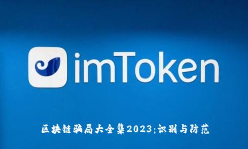 区块链骗局大全集2023：识别与防范