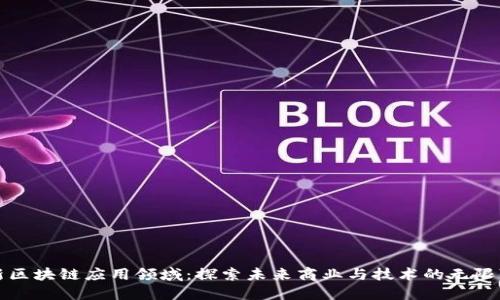 最新区块链应用领域：探索未来商业与技术的无限可能