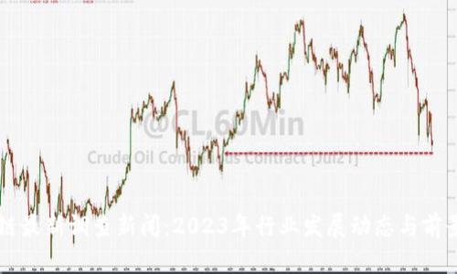 区块链最新调查新闻：2023年行业发展动态与前景分析