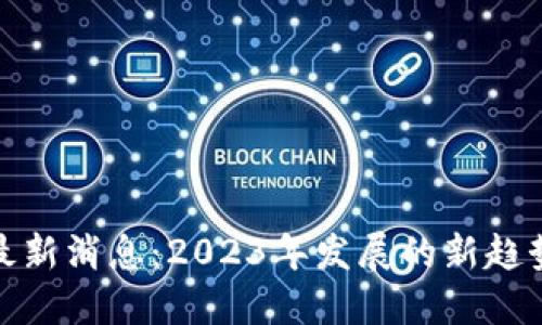 牡丹区块链最新消息：2023年发展的新趋势与市场影响