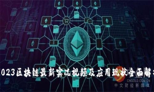 2023区块链最新实况视频及应用现状全面解析
