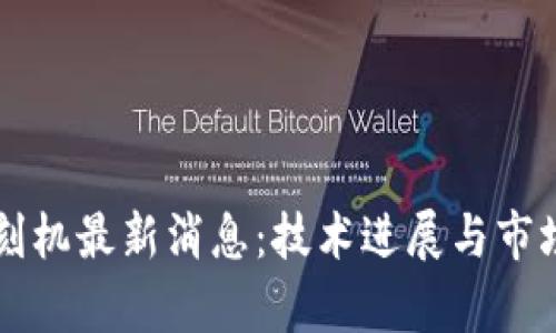 区块链光刻机最新消息：技术进展与市场趋势分析