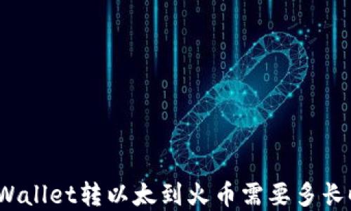 
从tpWallet转以太到火币需要多长时间？