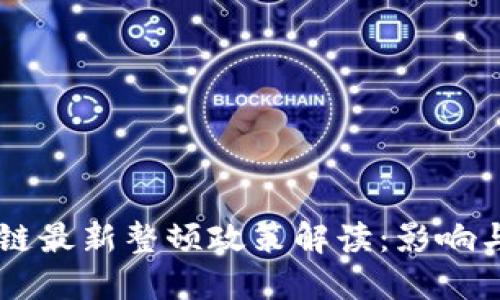 区块链最新整顿政策解读：影响与展望