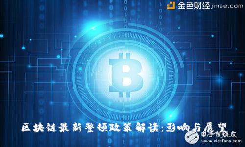 区块链最新整顿政策解读：影响与展望