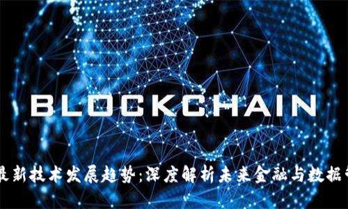 区块链最新技术发展趋势：深度解析未来金融与数据管理变革