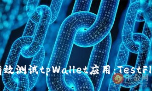 : 如何有效测试tpWallet应用：TestFlight指南