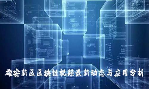 雄安新区区块链视频最新动态与应用分析