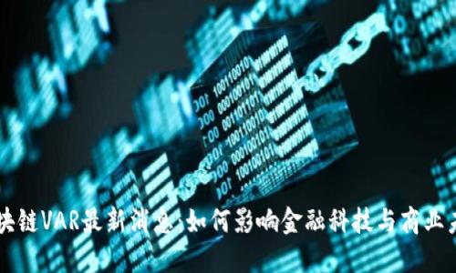 区块链VAR最新消息：如何影响金融科技与商业未来