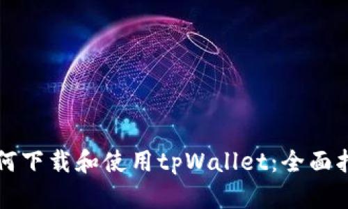 如何下载和使用tpWallet：全面指南