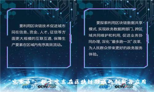 “京东币”: 探索京东在区块链领域的创新与应用