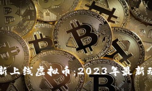 中国区块链最新上线虚拟币：2023年最新动态与趋势分析