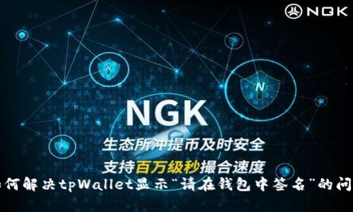 如何解决tpWallet显示“请在钱包中签名”的问题