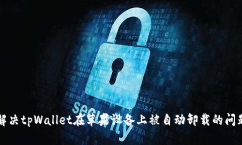 解决tpWallet在苹果设备上被自动卸载的问题