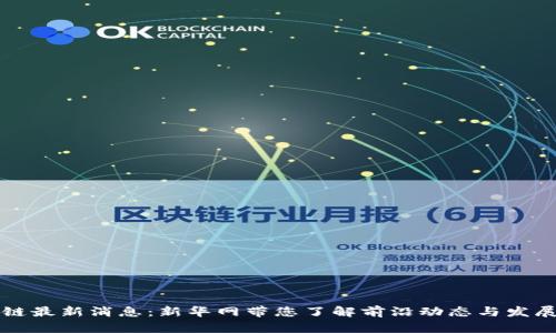 区块链最新消息：新华网带您了解前沿动态与发展趋势