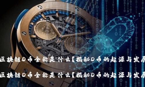 区块链D币全称是什么？揭秘D币的起源与发展

区块链D币全称是什么？揭秘D币的起源与发展