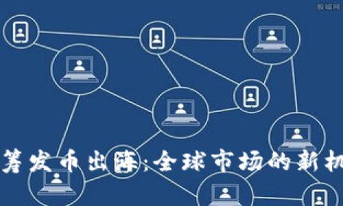 区块链众筹发币出海：全球市场的新机遇与挑战
