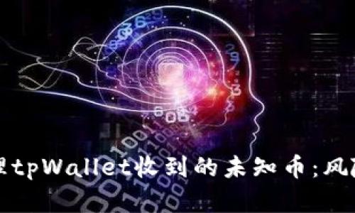 如何安全处理tpWallet收到的未知币：风险与最佳实践