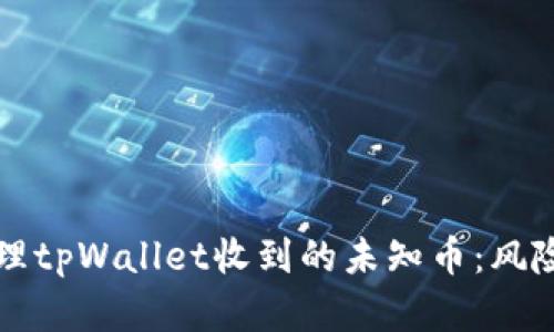 如何安全处理tpWallet收到的未知币：风险与最佳实践