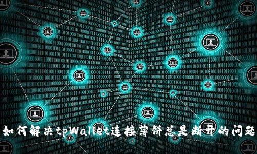 如何解决tpWallet连接薄饼总是断开的问题
