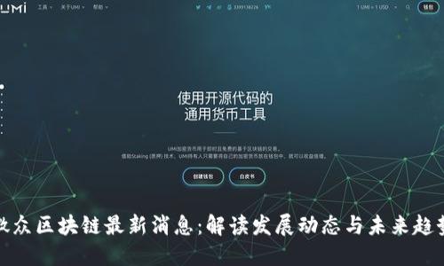 微众区块链最新消息：解读发展动态与未来趋势