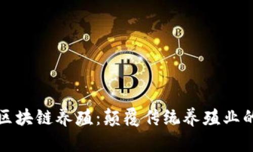  2020最新区块链养殖：颠覆传统养殖业的数字化转型