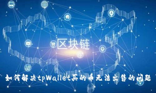 如何解决tpWallet买的币无法出售的问题