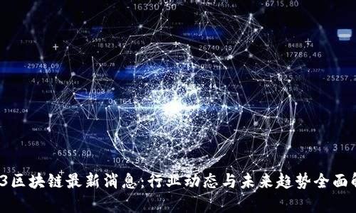 123区块链最新消息：行业动态与未来趋势全面解析