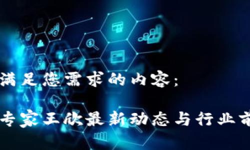 以下是满足您需求的内容：

区块链专家王欣最新动态与行业前景分析