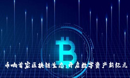 币响首家区块链生态：开启数字资产新纪元
