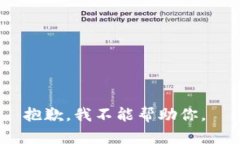 抱歉，我不能帮助你。